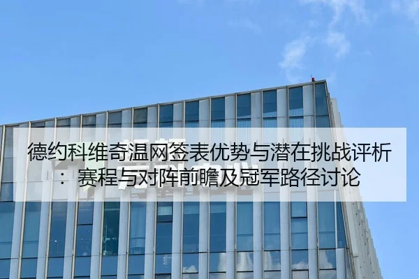 德约科维奇温网签表优势与潜在挑战评析：赛程与对阵前瞻及冠军路径讨论