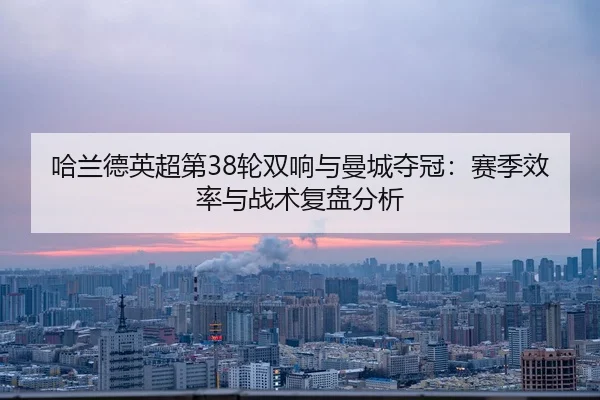 ha-lan-de-ying-chao-di-lun-shuang-xiang-yu-man-cheng-duo-guan-sai-ji-xiao-lv-yu-zhan-shu-fu-pan-fen-xi-2-526.jpg